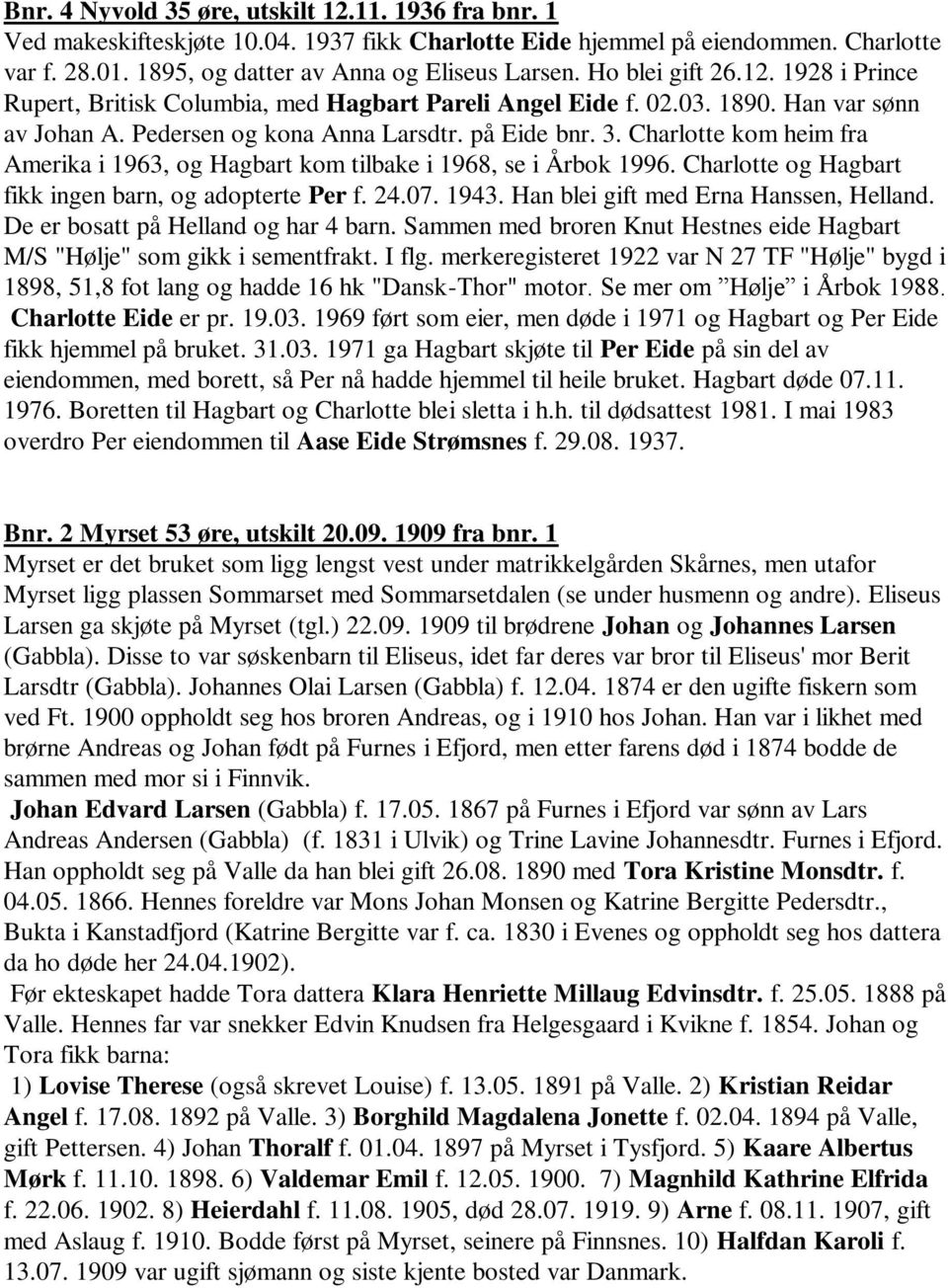 Charlotte kom heim fra Amerika i 1963, og Hagbart kom tilbake i 1968, se i Årbok 1996. Charlotte og Hagbart fikk ingen barn, og adopterte Per f. 24.07. 1943. Han blei gift med Erna Hanssen, Helland.