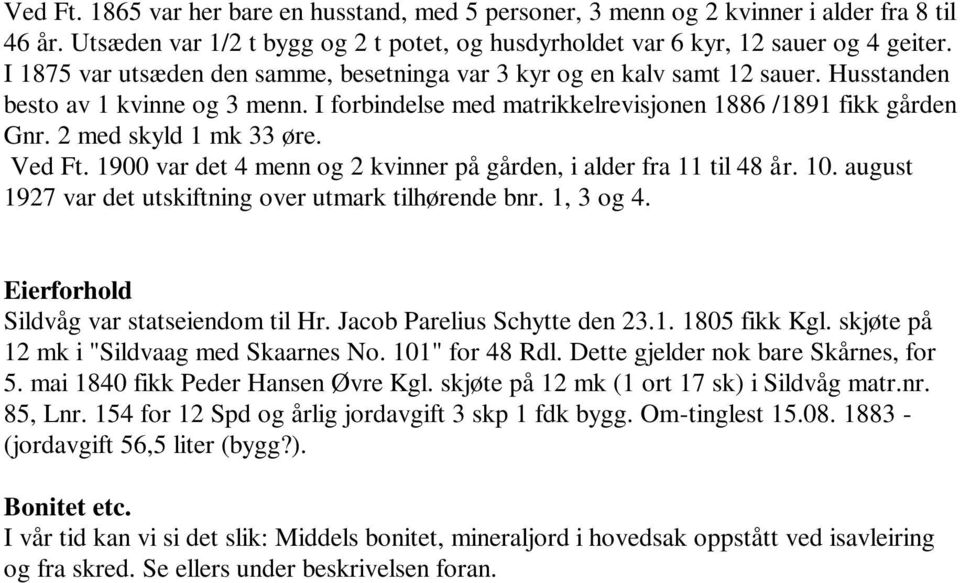 2 med skyld 1 mk 33 øre. Ved Ft. 1900 var det 4 menn og 2 kvinner på gården, i alder fra 11 til 48 år. 10. august 1927 var det utskiftning over utmark tilhørende bnr. 1, 3 og 4.