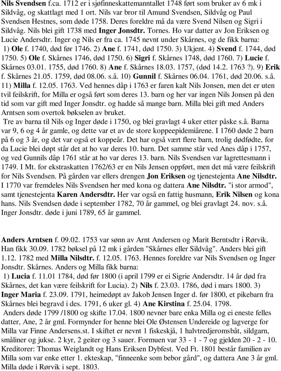 Ho var datter av Jon Eriksen og Lucie Andersdtr. Inger og Nils er fra ca. 1745 nevnt under Skårnes, og de fikk barna: 1) Ole f. 1740, død før 1746. 2) Ane f. 1741, død 1750. 3) Ukjent. 4) Svend f.