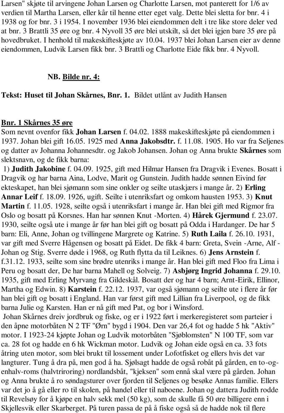 I henhold til makeskifteskjøte av 10.04. 1937 blei Johan Larsen eier av denne eiendommen, Ludvik Larsen fikk bnr. 3 Brattli og Charlotte Eide fikk bnr. 4 Nyvoll. NB. Bilde nr.