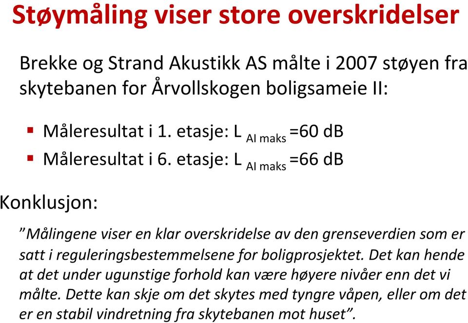 etasje: L AI maks =66 db Konklusjon: Målingene viser en klar overskridelse av den grenseverdien som er satt i reguleringsbestemmelsene