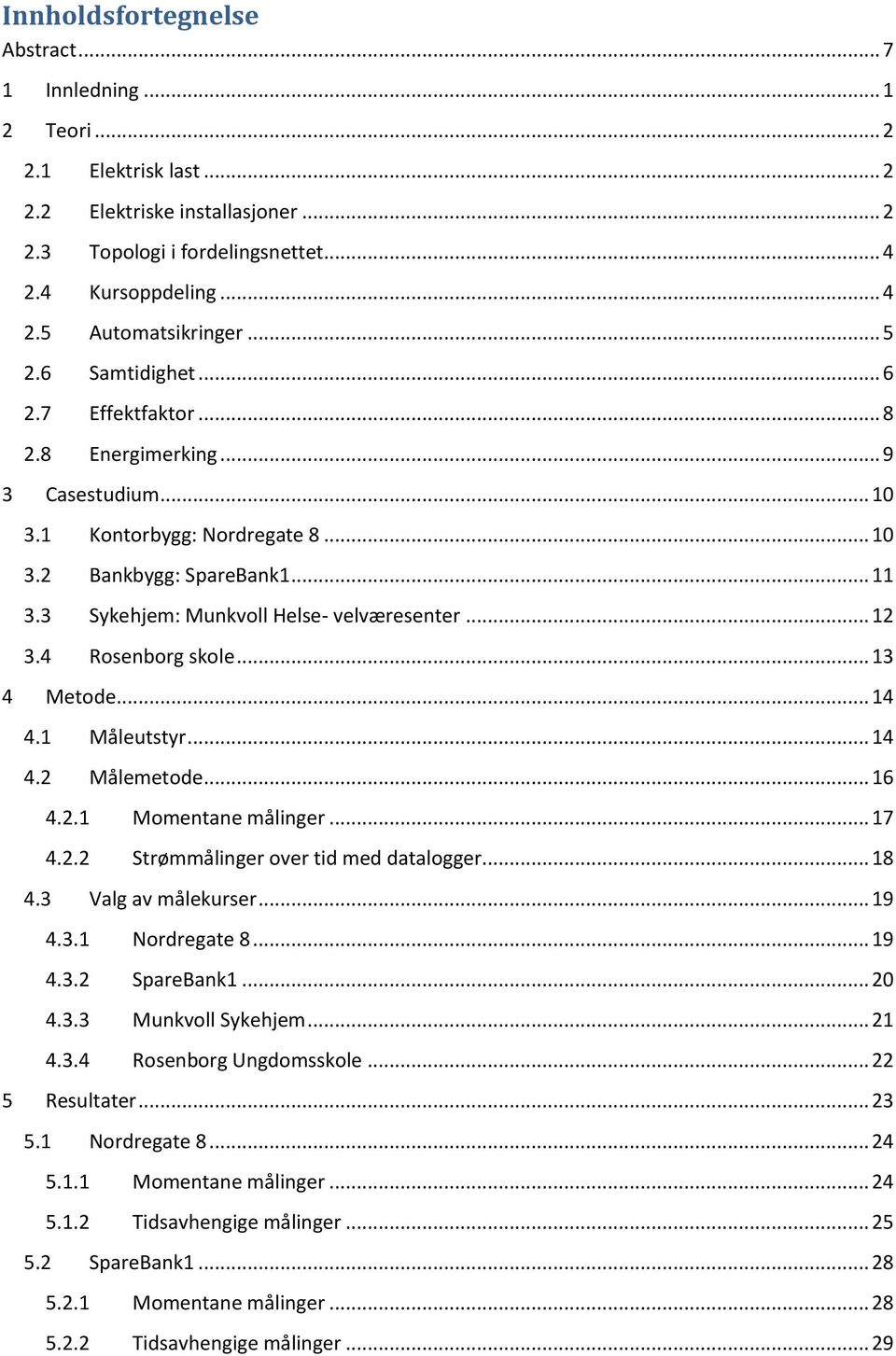 3 Sykehjem: Munkvoll Helse- velværesenter... 12 3.4 Rosenborg skole... 13 4 Metode... 14 4.1 Måleutstyr... 14 4.2 Målemetode... 16 4.2.1 Momentane målinger... 17 4.2.2 Strømmålinger over tid med datalogger.