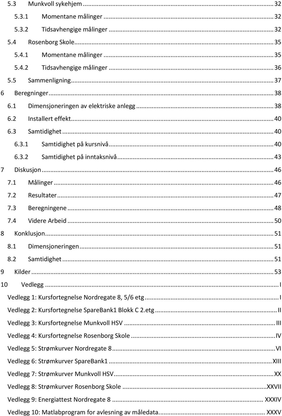 .. 43 7 Diskusjon... 46 7.1 Målinger... 46 7.2 Resultater... 47 7.3 Beregningene... 48 7.4 Videre Arbeid... 50 8 Konklusjon... 51 8.1 Dimensjoneringen... 51 8.2 Samtidighet... 51 9 Kilder.