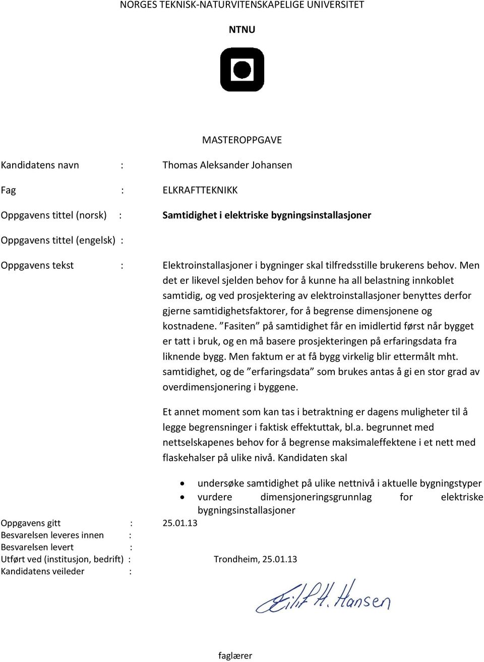 Men det er likevel sjelden behov for å kunne ha all belastning innkoblet samtidig, og ved prosjektering av elektroinstallasjoner benyttes derfor gjerne samtidighetsfaktorer, for å begrense