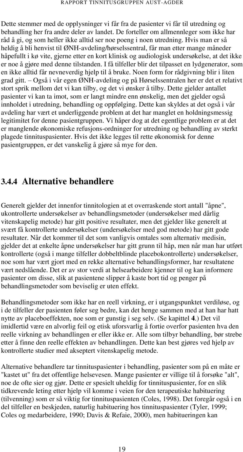 Hvis man er så heldig å bli henvist til ØNH-avdeling/hørselssentral, får man etter mange måneder håpefullt i kø vite, gjerne etter en kort klinisk og audiologisk undersøkelse, at det ikke er noe å