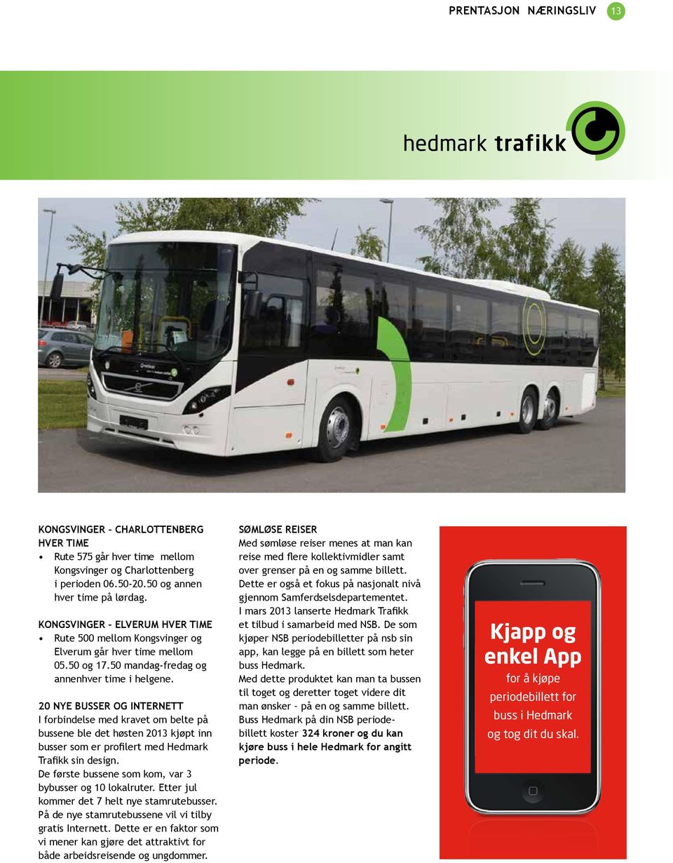 20 NYE BUSSER OG INTERNETT I forbindelse med kravet om belte på bussene ble det høsten 2013 kjøpt inn busser som er profilert med Hedmark Trafikk sin design.