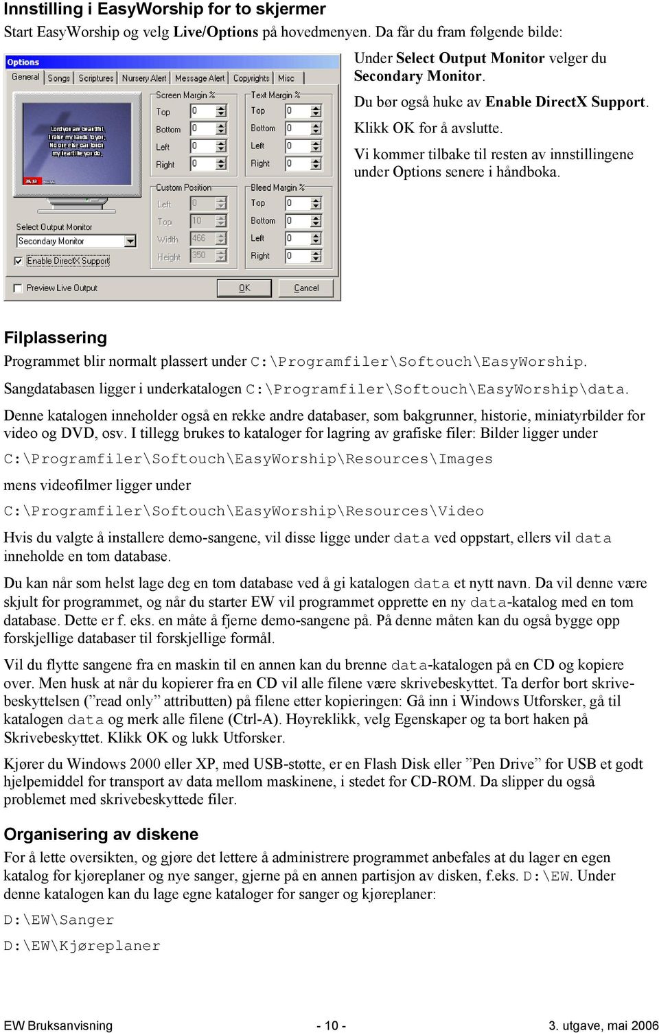 Filplassering Programmet blir normalt plassert under C:\Programfiler\Softouch\EasyWorship. Sangdatabasen ligger i underkatalogen C:\Programfiler\Softouch\EasyWorship\data.