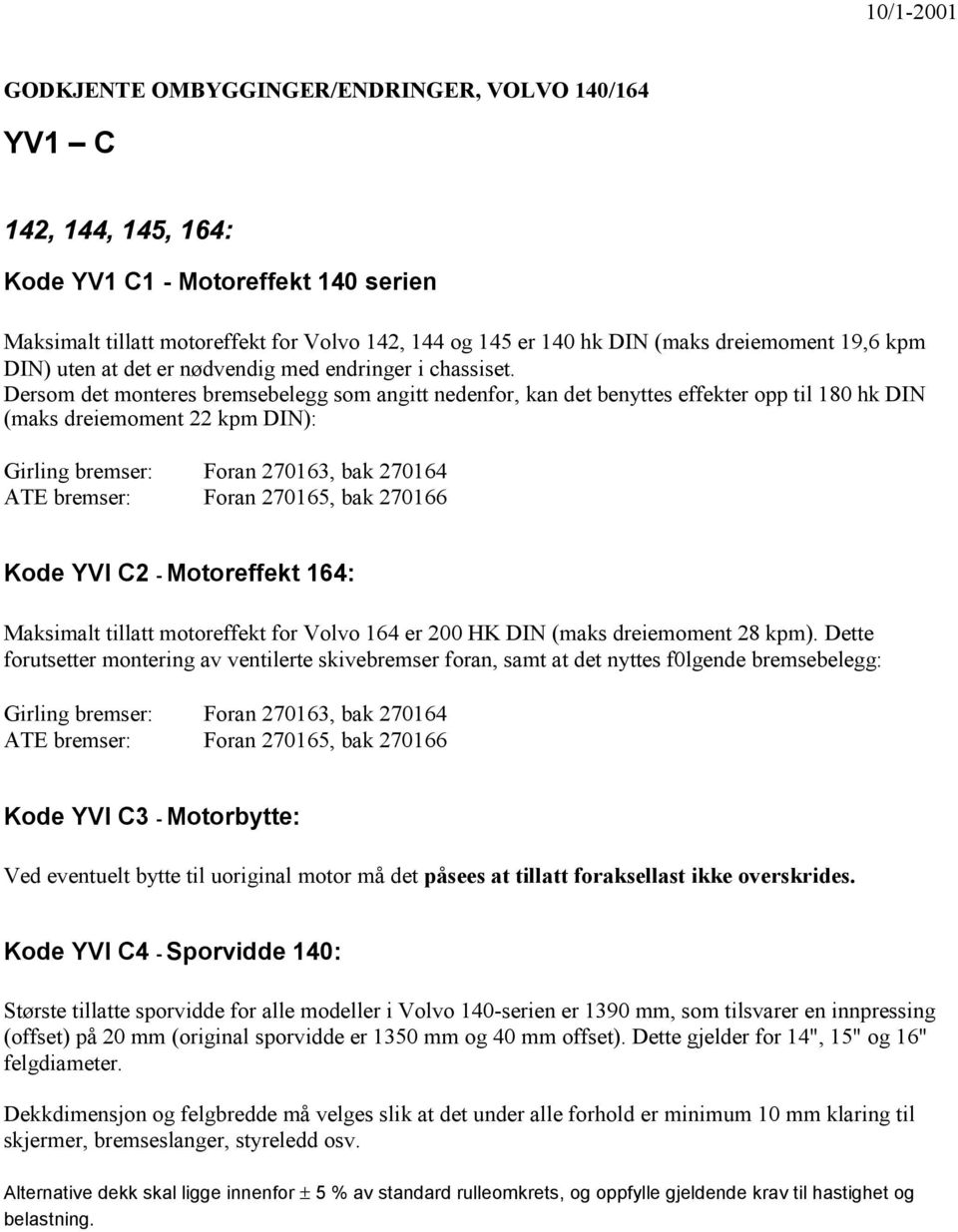 Dersom det monteres bremsebelegg som angitt nedenfor, kan det benyttes effekter opp til 180 hk DIN (maks dreiemoment 22 kpm DIN): Girling bremser: Foran 270163, bak 270164 ATE bremser: Foran 270165,