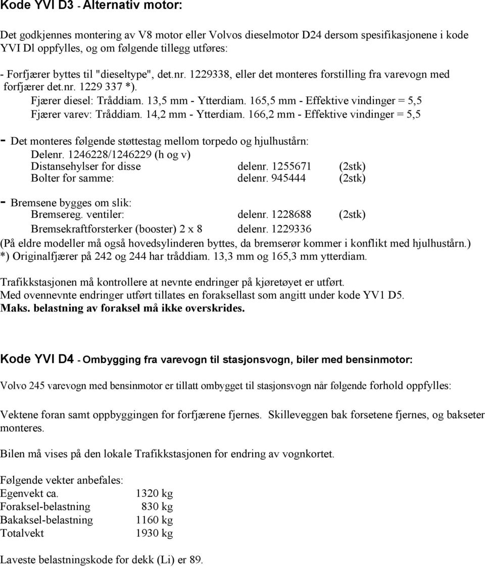 165,5 mm - Effektive vindinger = 5,5 Fjærer varev: Tråddiam. 14,2 mm - Ytterdiam. 166,2 mm - Effektive vindinger = 5,5 - Det monteres følgende støttestag mellom torpedo og hjulhustårn: Delenr.