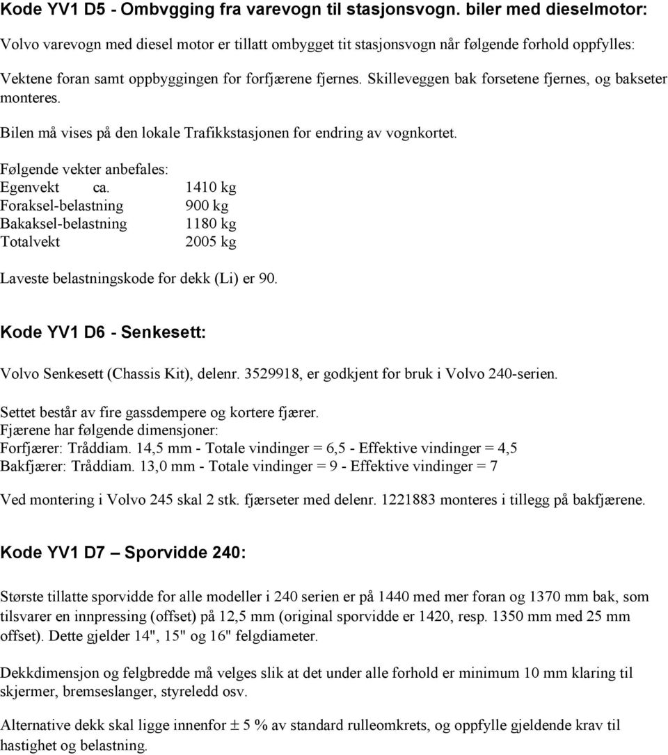 Skilleveggen bak forsetene fjernes, og bakseter monteres. Bilen må vises på den lokale Trafikkstasjonen for endring av vognkortet. Følgende vekter anbefales: Egenvekt ca.