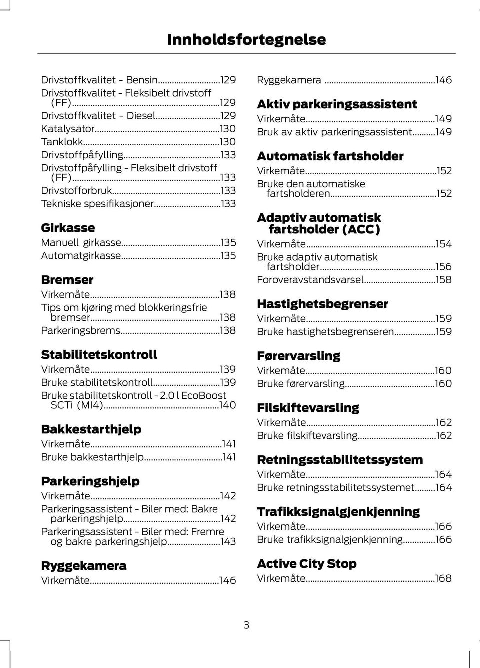 ..138 Tips om kjøring med blokkeringsfrie bremser...138 Parkeringsbrems...138 Stabilitetskontroll Virkemåte...139 Bruke stabilitetskontroll...139 Bruke stabilitetskontroll - 2.0 l EcoBoost SCTi (MI4).