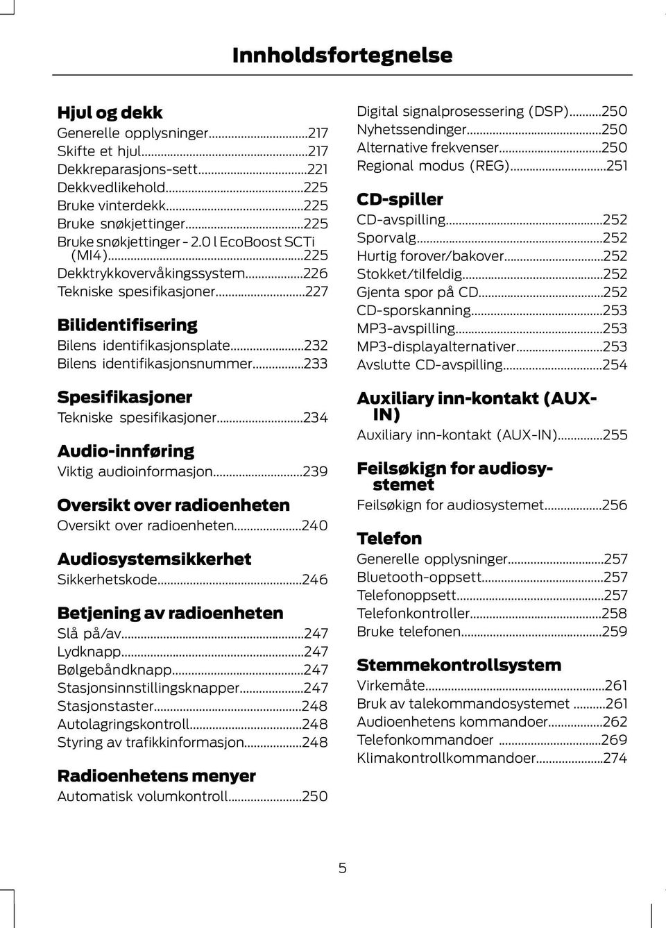 ..232 Bilens identifikasjonsnummer...233 Spesifikasjoner Tekniske spesifikasjoner...234 Audio-innføring Viktig audioinformasjon...239 Oversikt over radioenheten Oversikt over radioenheten.