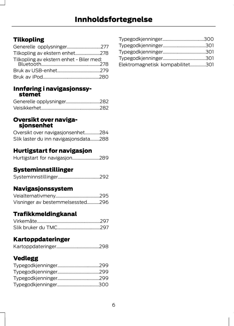 ..282 Veisikkerhet...282 Oversikt over navigasjonsenhet Oversikt over navigasjonsenhet...284 Slik laster du inn navigasjonsdata...288 Hurtigstart for navigasjon Hurtigstart for navigasjon.