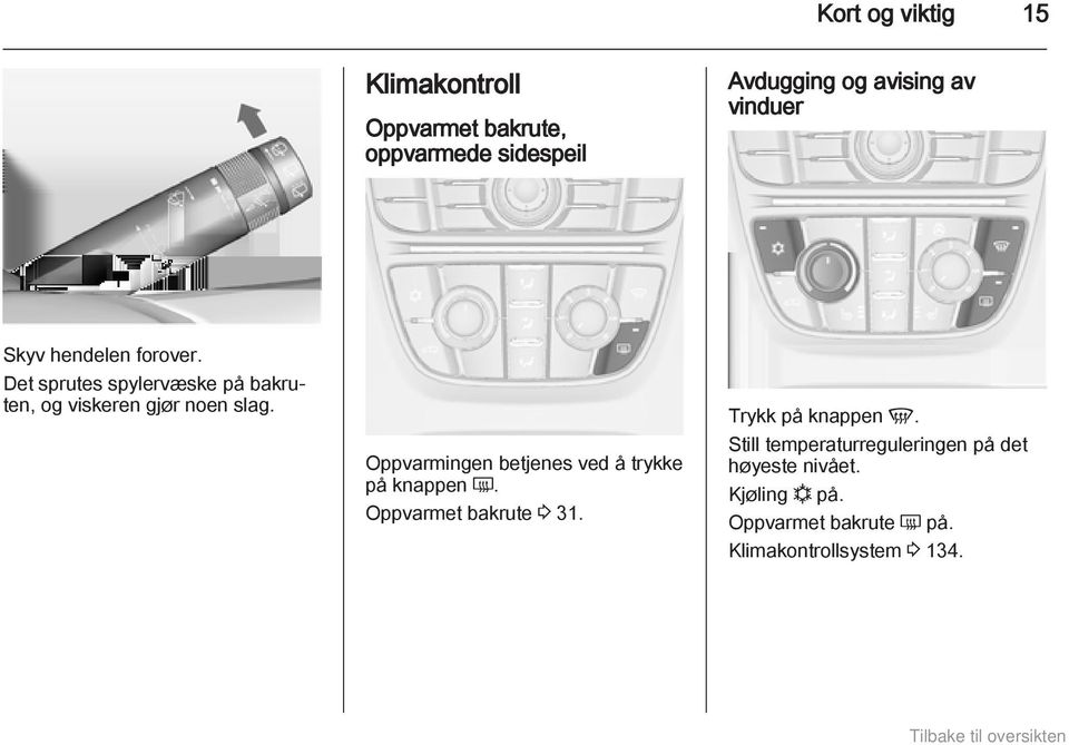 Oppvarmingen betjenes ved å trykke på knappen Ü. Oppvarmet bakrute 3 31. Trykk på knappen V.