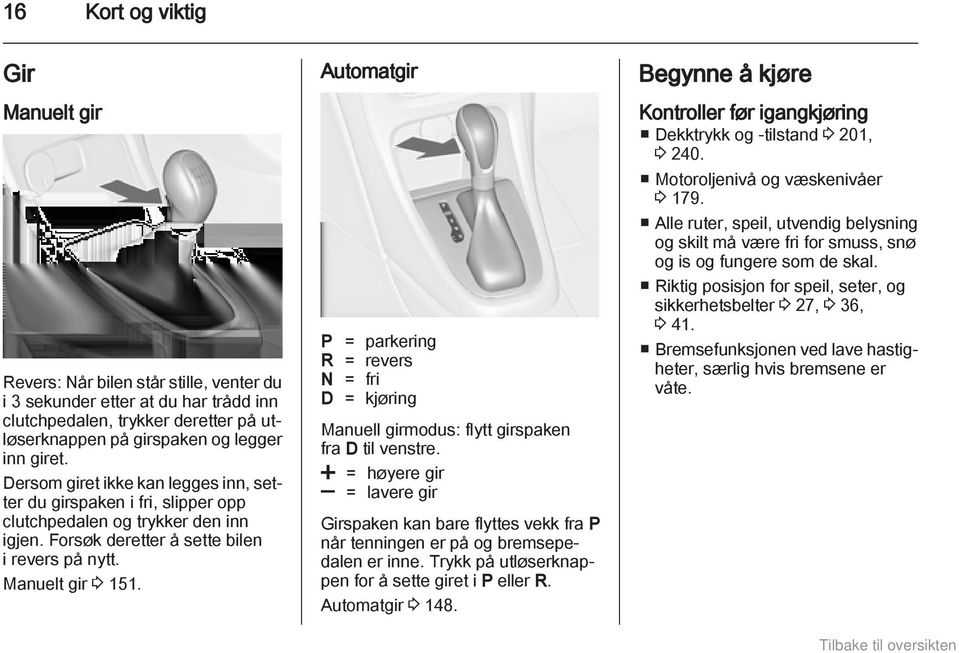 Automatgir P = parkering R = revers N = fri D = kjøring Manuell girmodus: flytt girspaken fra D til venstre.