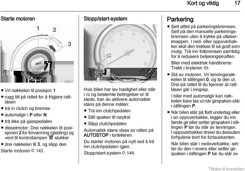 Stopp/start-system Hvis bilen har lav hastighet eller står i ro og bestemte betingelser er til stede, kan du aktivere automatisk stans på denne måten: Trå inn clutchpedalen Still spaken til nøytral