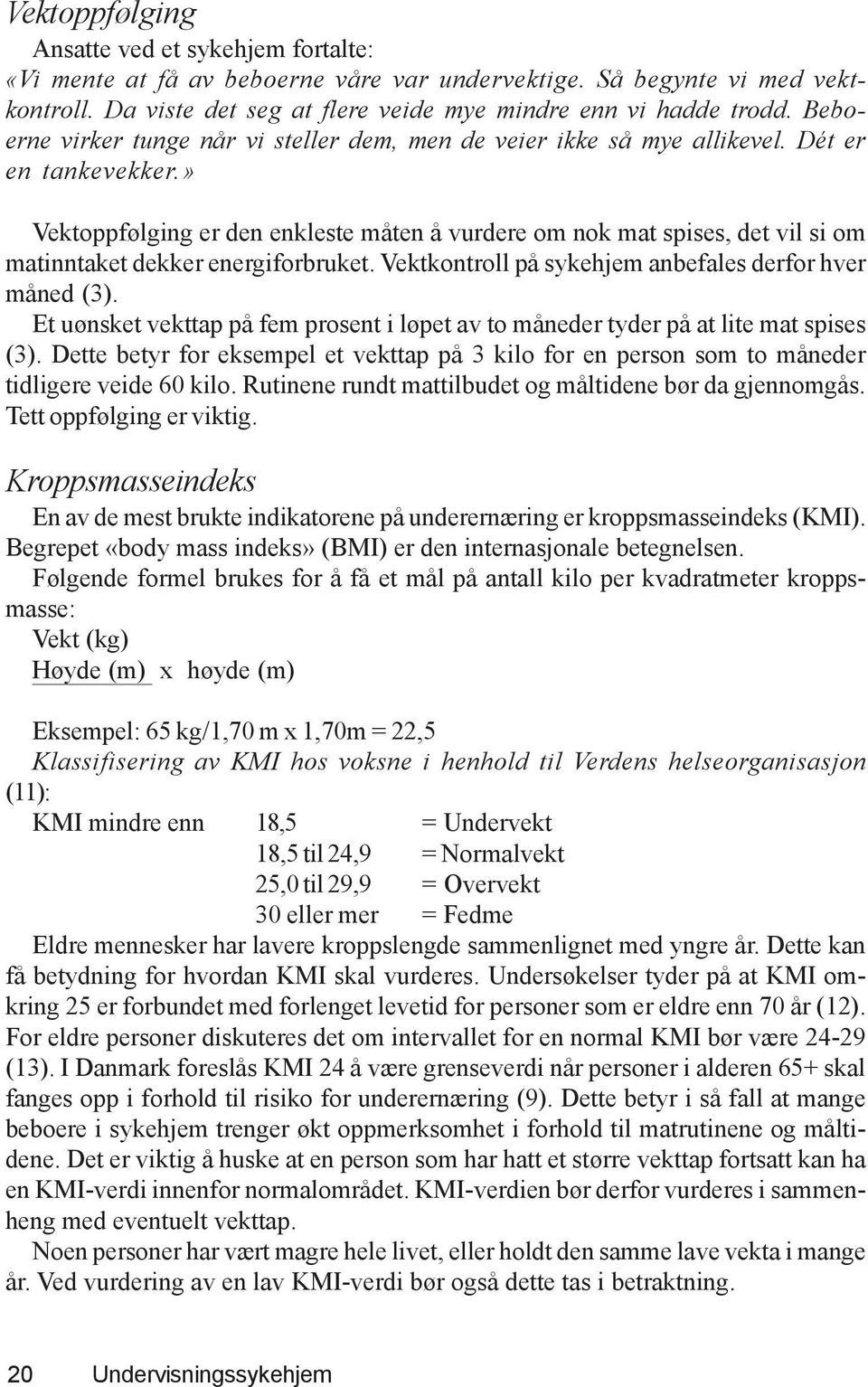 » Vektoppfølging er den enkleste måten å vurdere om nok mat spises, det vil si om matinntaket dekker energiforbruket. Vektkontroll på sykehjem anbefales derfor hver måned (3).