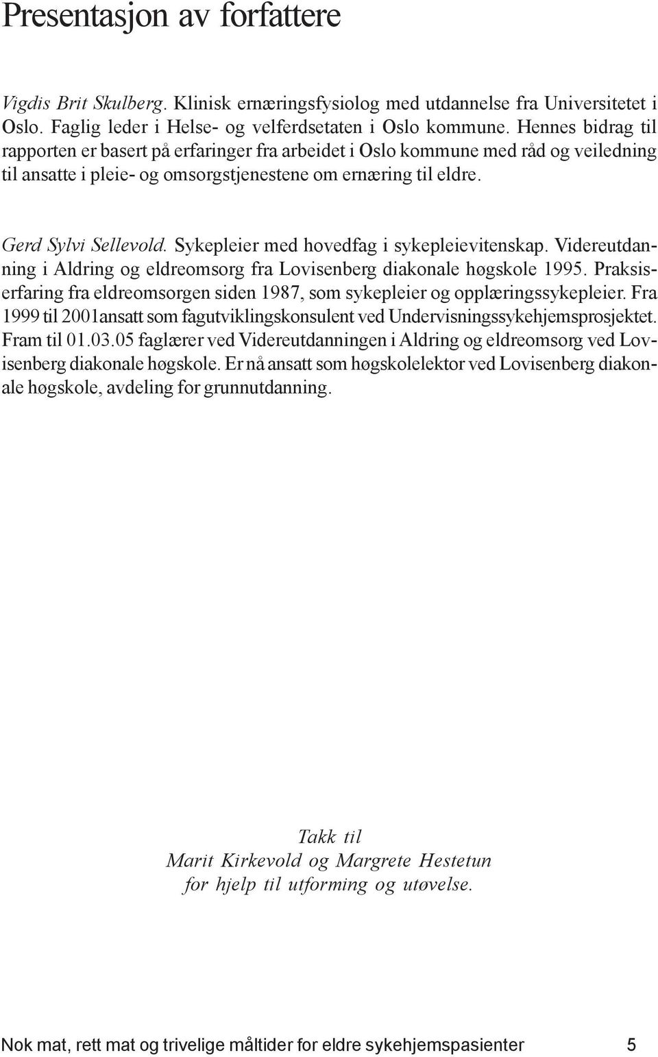 Sykepleier med hovedfag i sykepleievitenskap. Videreutdanning i Aldring og eldreomsorg fra Lovisenberg diakonale høgskole 1995.