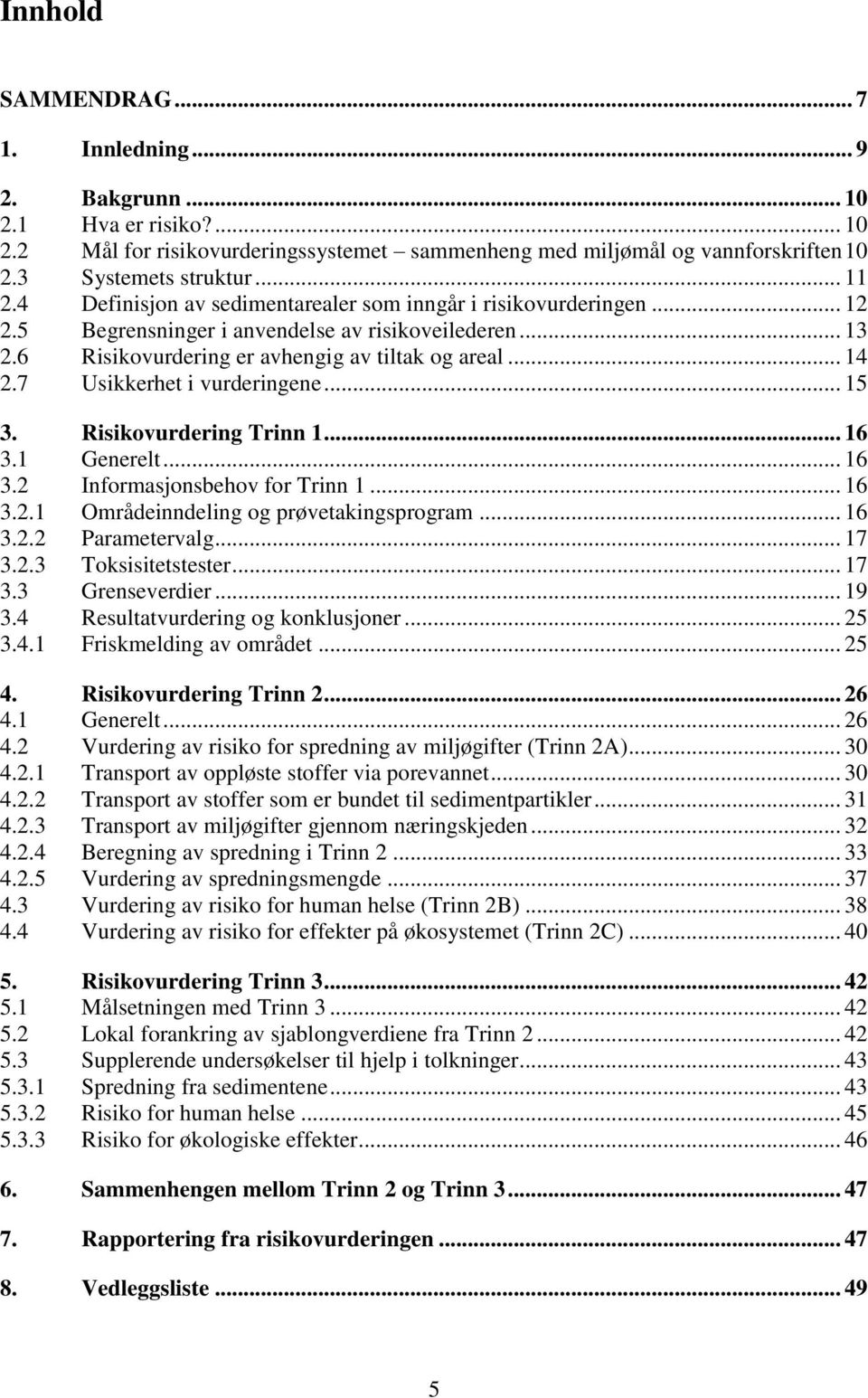 7 Usikkerhet i vurderingene... 15 3. Risikovurdering Trinn 1... 16 3.1 Generelt... 16 3.2 Informasjonsbehov for Trinn 1... 16 3.2.1 Områdeinndeling og prøvetakingsprogram... 16 3.2.2 Parametervalg.