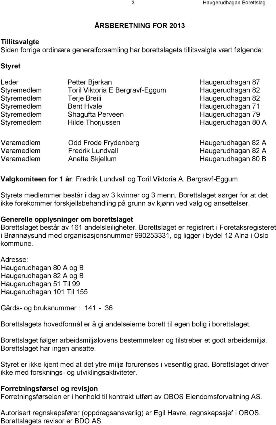 Styremedlem Hilde Thorjussen Haugerudhagan 80 A Varamedlem Odd Frode Frydenberg Haugerudhagan 82 A Varamedlem Fredrik Lundvall Haugerudhagan 82 A Varamedlem Anette Skjellum Haugerudhagan 80 B