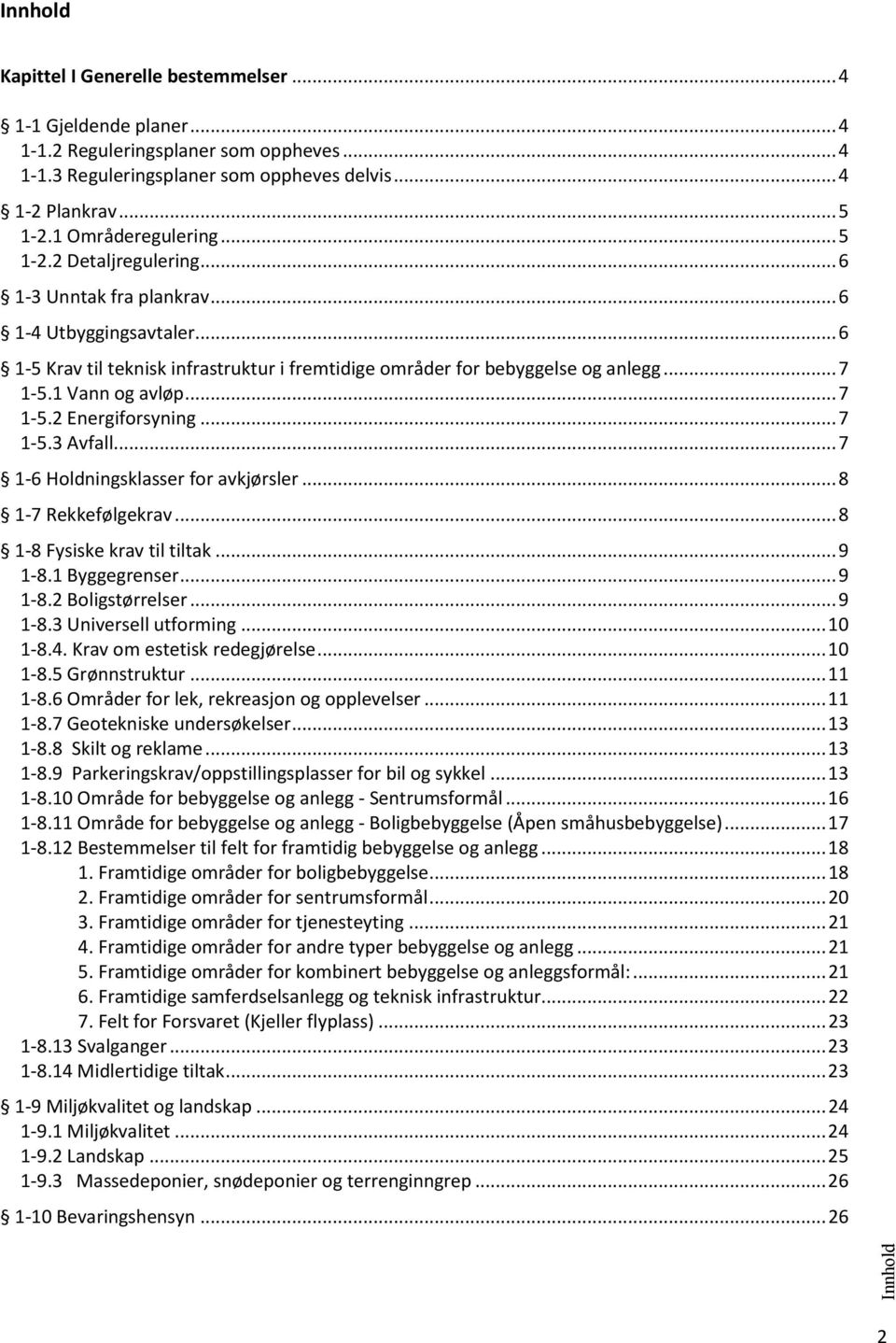 1 Vann og avløp... 7 1-5.2 Energiforsyning... 7 1-5.3 Avfall... 7 1-6 Holdningsklasser for avkjørsler... 8 1-7 Rekkefølgekrav... 8 1-8 Fysiske krav til tiltak... 9 1-8.1 Byggegrenser... 9 1-8.2 Boligstørrelser.