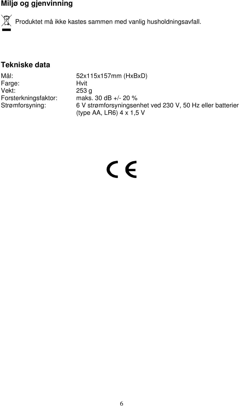 Tekniske data Mål: 52x115x157mm (HxBxD) Farge: Hvit Vekt: 253 g