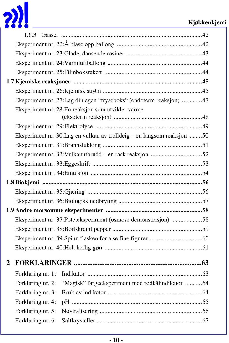 28:En reaksjon som utvikler varme (eksoterm reaksjon)...48 Eksperiment nr. 29:Elektrolyse...49 Eksperiment nr. 30:Lag en vulkan av trolldeig en langsom reaksjon...50 Eksperiment nr. 31:Brannslukking.