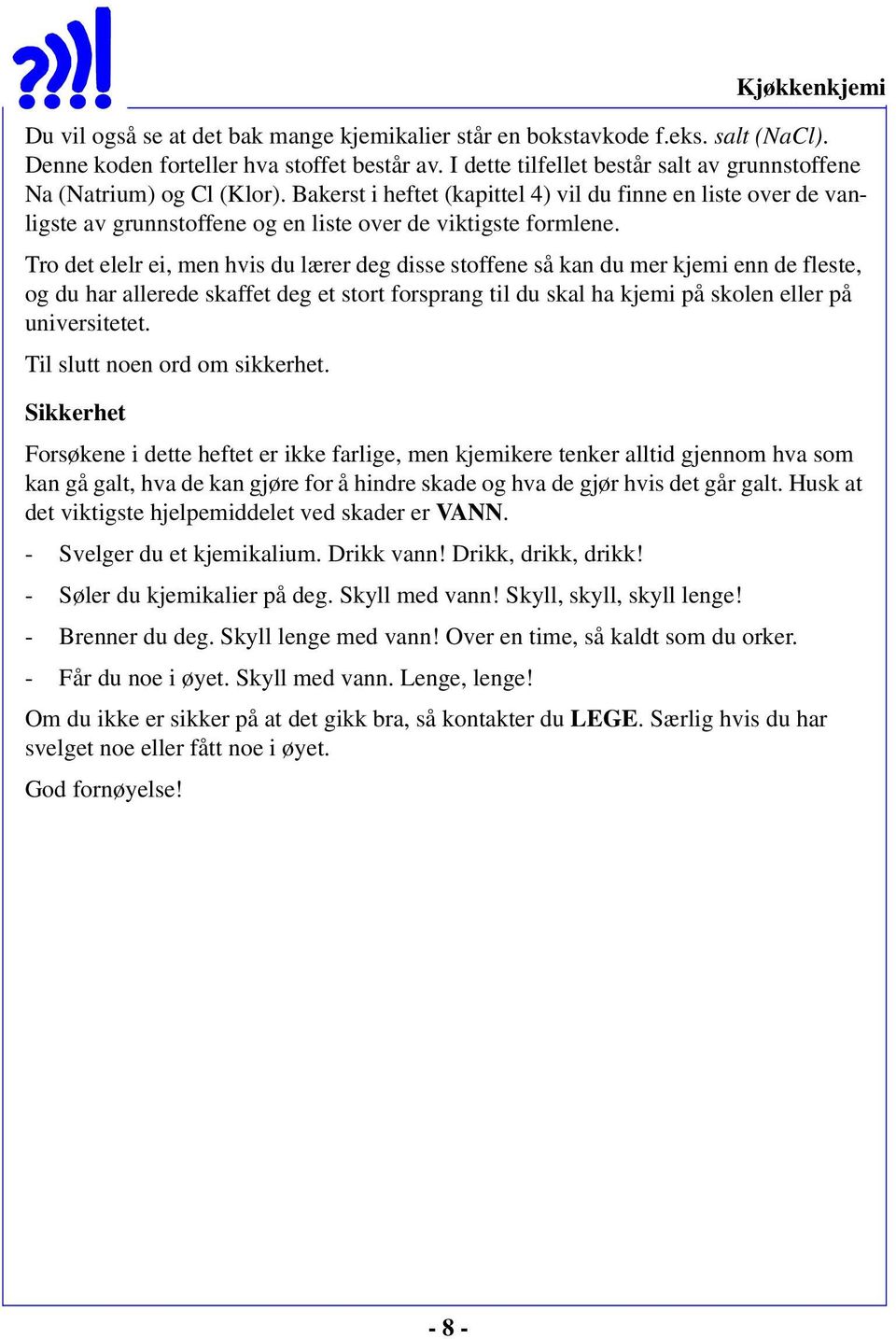 Tro det elelr ei, men hvis du lærer deg disse stoffene så kan du mer kjemi enn de fleste, og du har allerede skaffet deg et stort forsprang til du skal ha kjemi på skolen eller på universitetet.