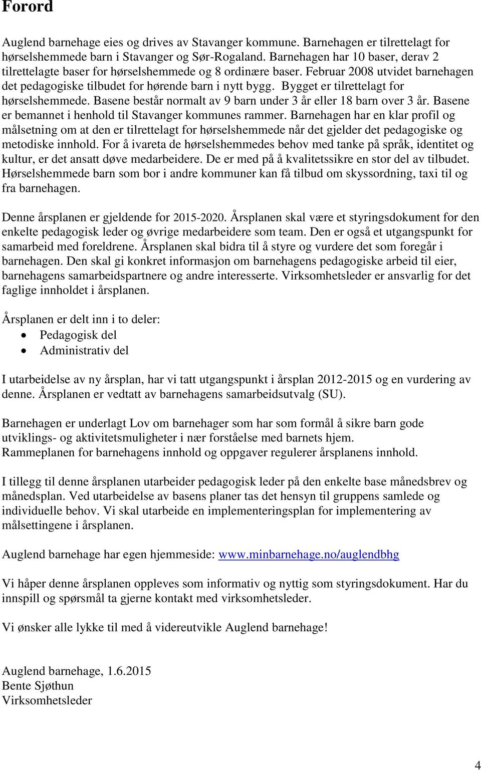 Bygget er tilrettelagt for hørselshemmede. Basene består normalt av 9 barn under 3 år eller 18 barn over 3 år. Basene er bemannet i henhold til Stavanger kommunes rammer.