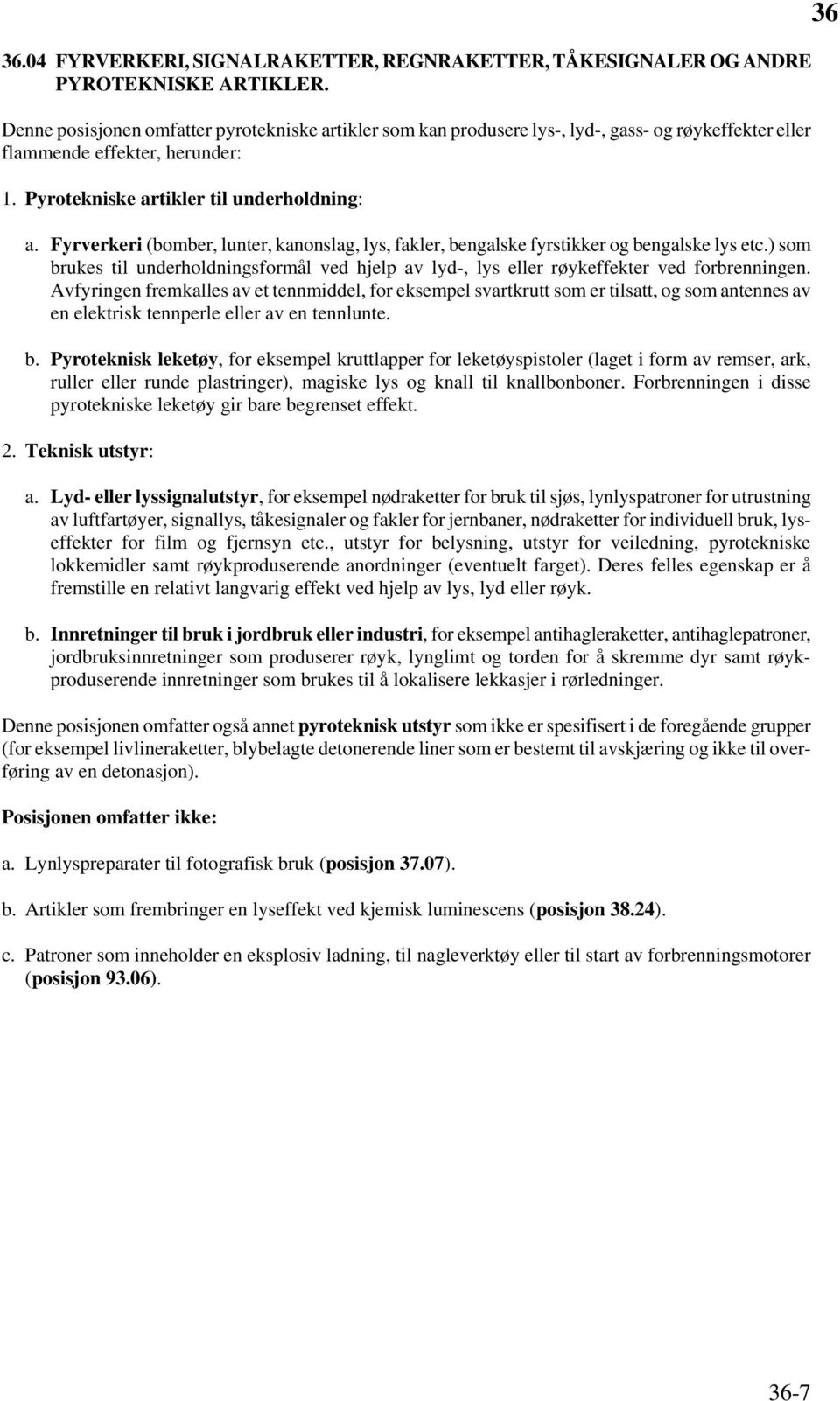 Fyrverkeri (bomber, lunter, kanonslag, lys, fakler, bengalske fyrstikker og bengalske lys etc.) som brukes til underholdningsformål ved hjelp av lyd-, lys eller røykeffekter ved forbrenningen.