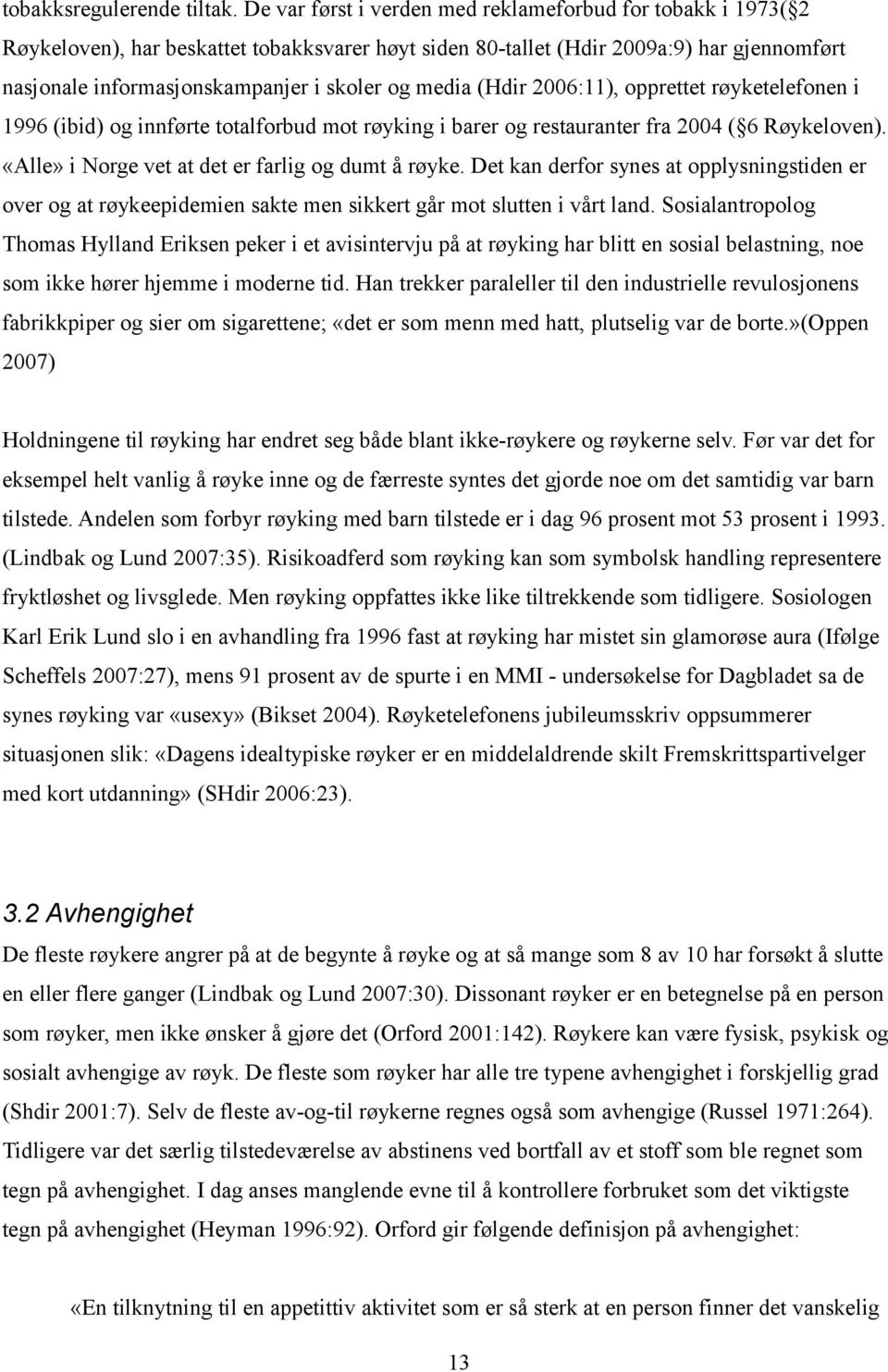 media (Hdir 2006:11), opprettet røyketelefonen i 1996 (ibid) og innførte totalforbud mot røyking i barer og restauranter fra 2004 ( 6 Røykeloven). «Alle» i Norge vet at det er farlig og dumt å røyke.