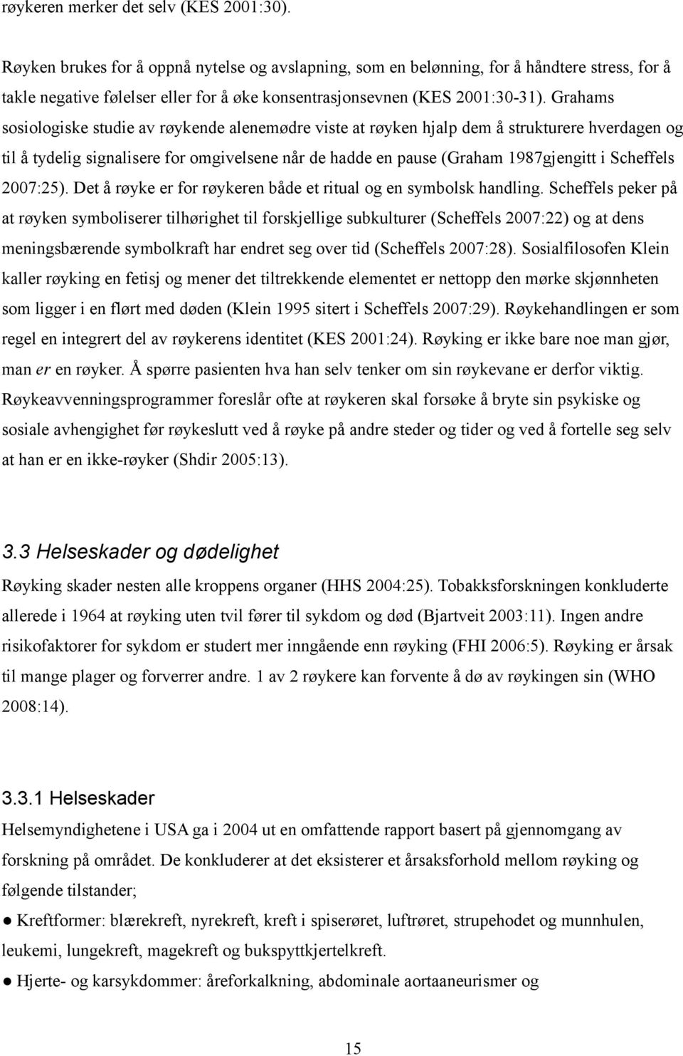 Grahams sosiologiske studie av røykende alenemødre viste at røyken hjalp dem å strukturere hverdagen og til å tydelig signalisere for omgivelsene når de hadde en pause (Graham 1987gjengitt i