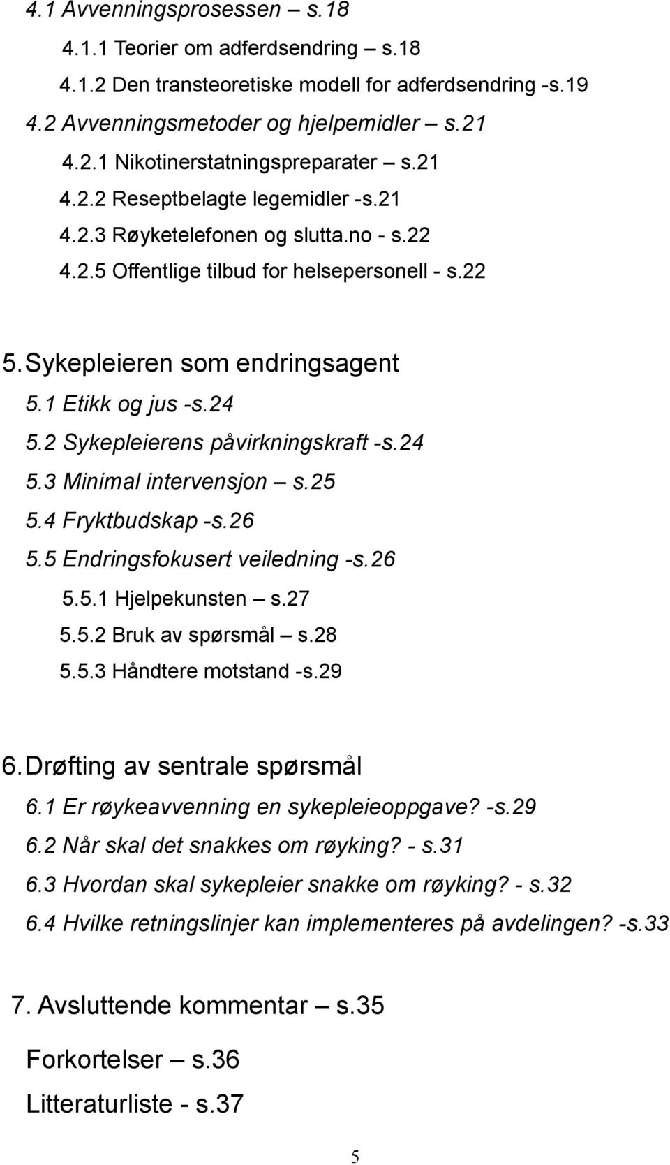 2 Sykepleierens påvirkningskraft -s.24 5.3 Minimal intervensjon s.25 5.4 Fryktbudskap -s.26 5.5 Endringsfokusert veiledning -s.26 5.5.1 Hjelpekunsten s.27 5.5.2 Bruk av spørsmål s.28 5.5.3 Håndtere motstand -s.