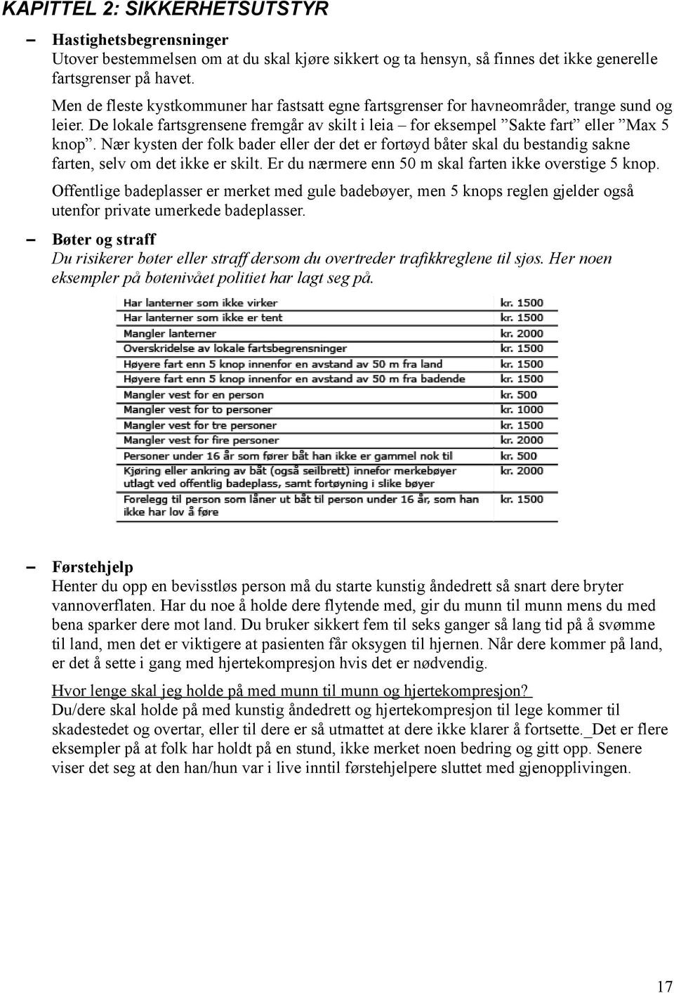 Nær kysten der folk bader eller der det er fortøyd båter skal du bestandig sakne farten, selv om det ikke er skilt. Er du nærmere enn 50 m skal farten ikke overstige 5 knop.