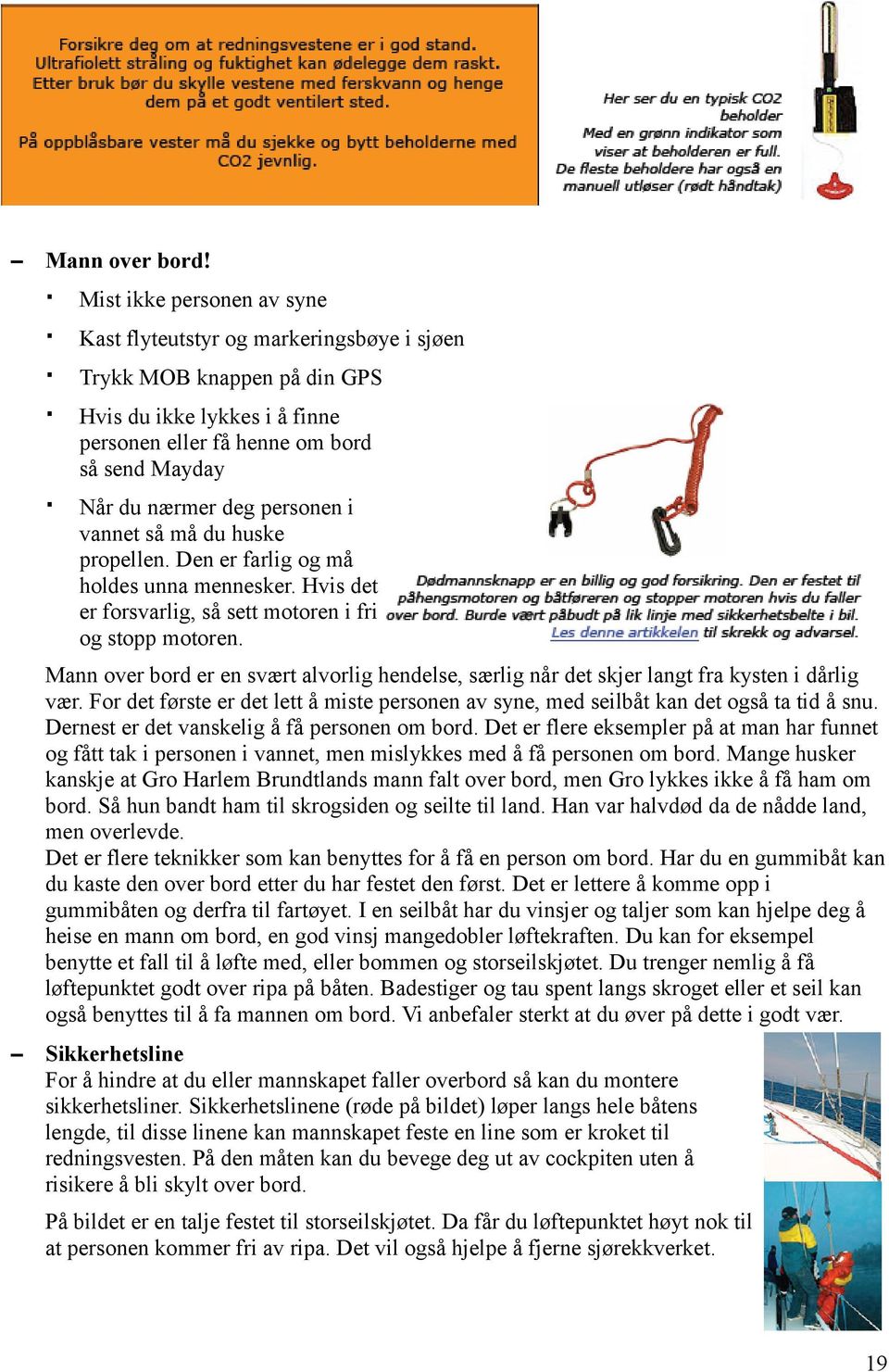 personen i vannet så må du huske propellen. Den er farlig og må holdes unna mennesker. Hvis det er forsvarlig, så sett motoren i fri og stopp motoren.