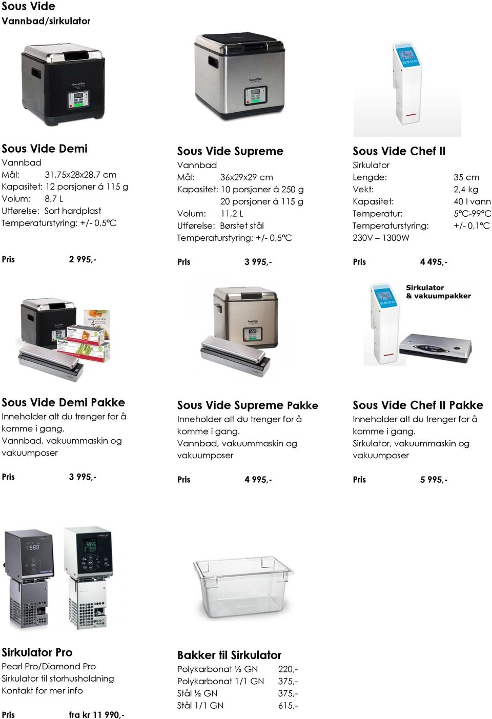 Temperatur: Temperaturstyring: 230V 1300W 35 cm 2,4 kg 40 l vann 5ºC-99ºC +/- 0,1ºC Pris 2 995,- Pris 3 995,- Pris 4 495,- Sous Vide Demi Pakke Inneholder alt du trenger for å komme i gang.