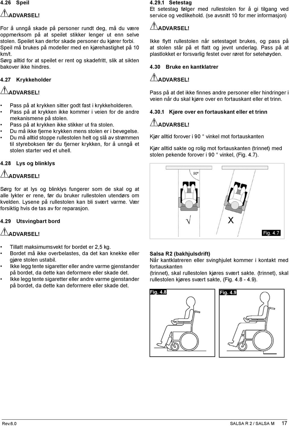 27 Krykkeholder Pass på at krykken sitter godt fast i krykkeholderen. Pass på at krykken ikke kommer i veien for de andre mekanismene på stolen. Pass på at krykken ikke stikker ut fra stolen.