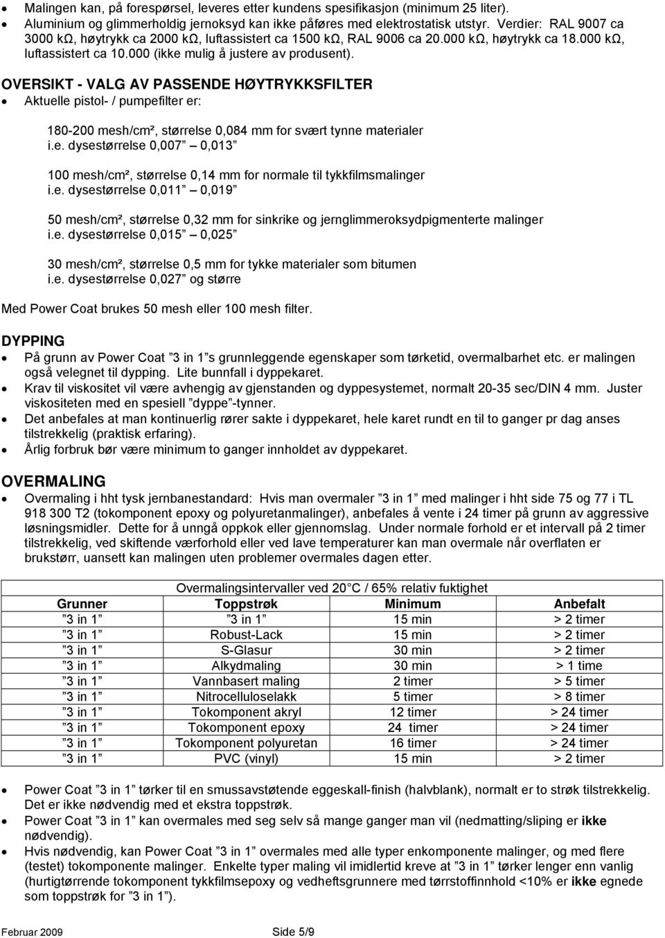 OVERSIKT - VALG AV PASSENDE HØYTRYKKSFILTER Aktuelle pistol- / pumpefilter er: 180-200 mesh/cm², størrelse 0,084 mm for svært tynne materialer i.e. dysestørrelse 0,007 0,013 100 mesh/cm², størrelse 0,14 mm for normale til tykkfilmsmalinger i.