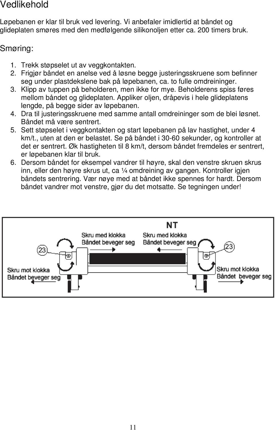 Klipp av tuppen på beholderen, men ikke for mye. Beholderens spiss føres mellom båndet og glideplaten. Appliker oljen, dråpevis i hele glideplatens lengde, på begge sider av løpebanen. 4.