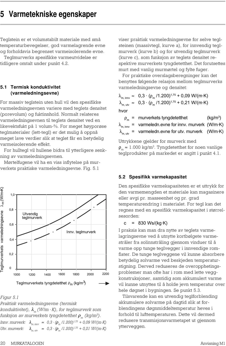 1 Termisk konduktivitet (varmeledningsevne) For massiv teglstein uten hull vil den spesifikke varmeledningsevnen variere med teglets densitet (porevolum) og fuktinnhold.