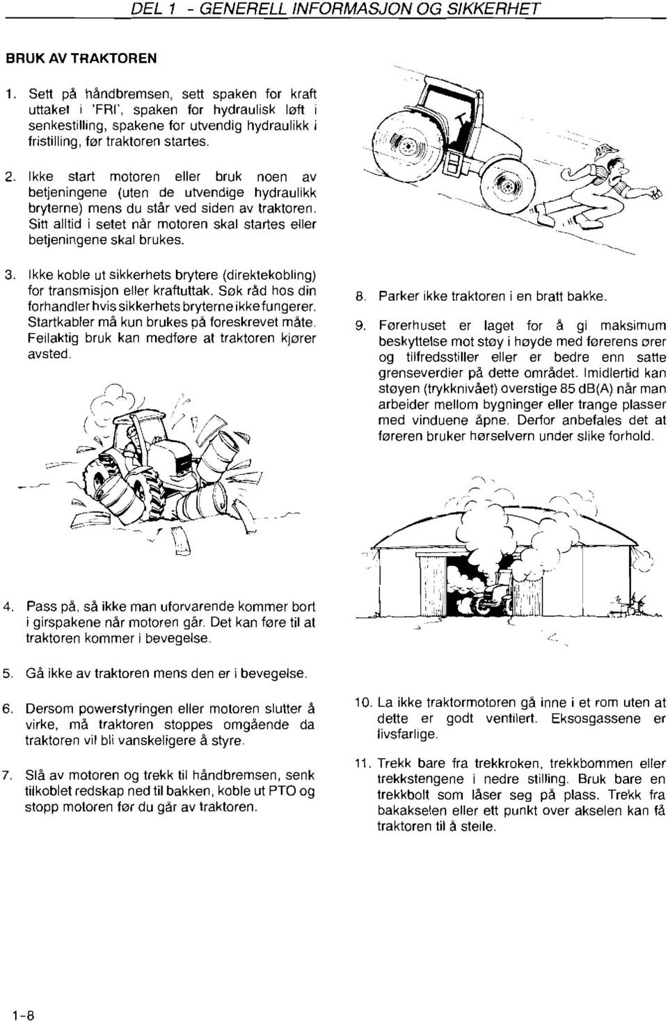 Ikke start motoren eller bruk noen av betjeningene (uten de utvendige hydraulikk bryterne) mens du står ved siden av traktoren.