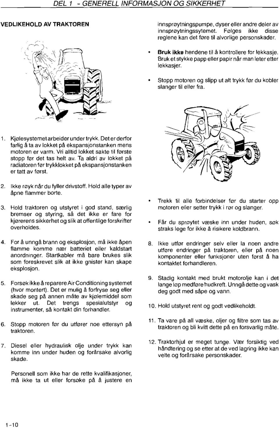 Stopp motoren og slipp ut alt trykk før du kobler slanger til eller fra. i. Kjølesystemetarbeider under trykk. Det erderfor farlig å ta av lokket på ekspansjonstanken mens motoren er varm.