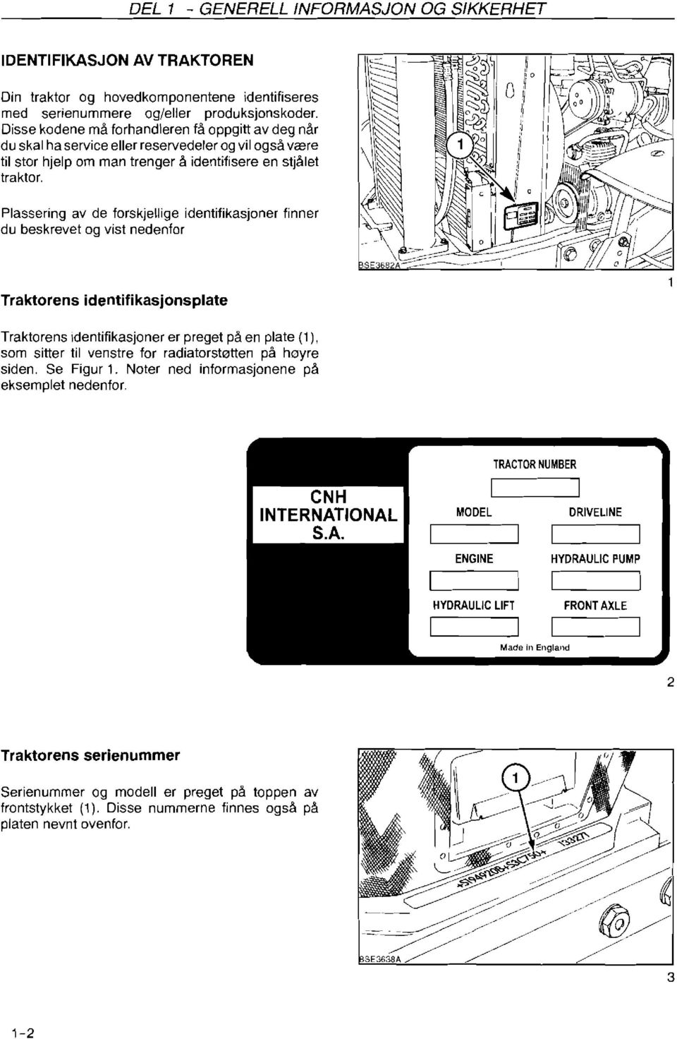 Plassering av de forskjellige identifikasjoner finner du beskrevet og vist nedenfor Traktorens identifikasjonsplate Traktorens identifikasjoner er preget på en plate (l), som sitter til venstre