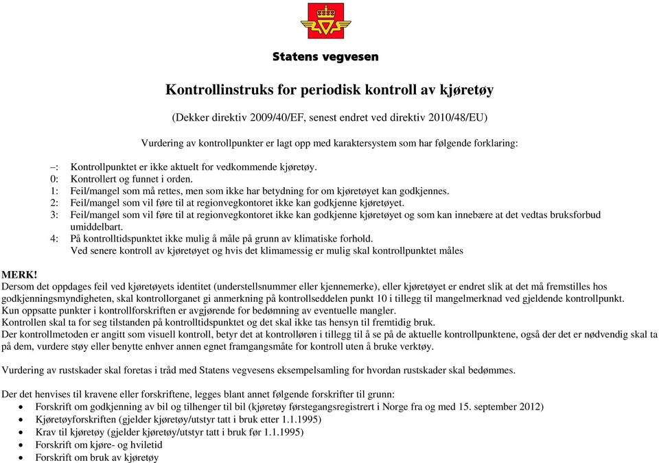 1: Feil/mangel som må rettes, men som ikke har betydning for om kjøretøyet kan godkjennes. : Feil/mangel som vil føre til at regionvegkontoret ikke kan godkjenne kjøretøyet.