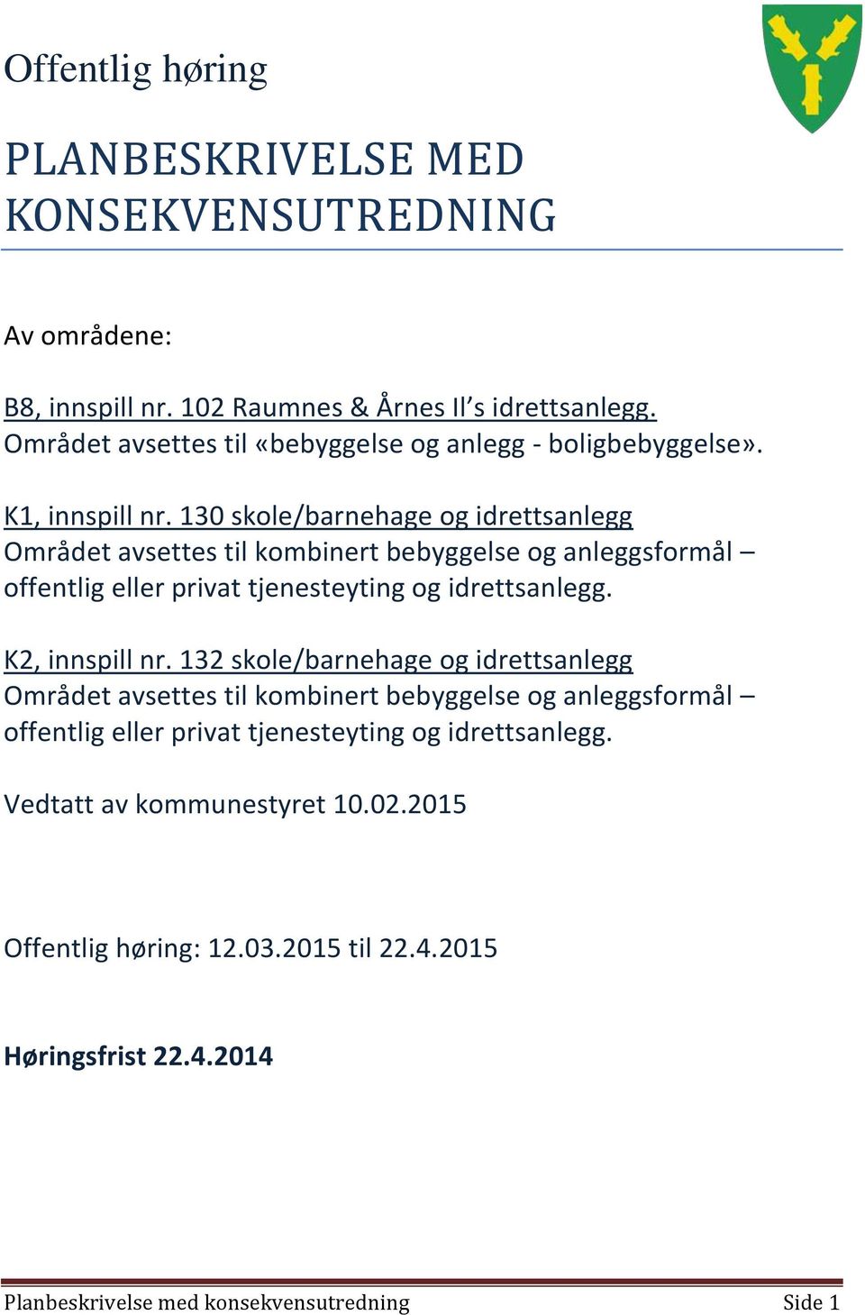 130 skole/barnehage og idrettsanlegg Området avsettes til kombinert bebyggelse og anleggsformål offentlig eller privat tjenesteyting og idrettsanlegg. K2, innspill nr.