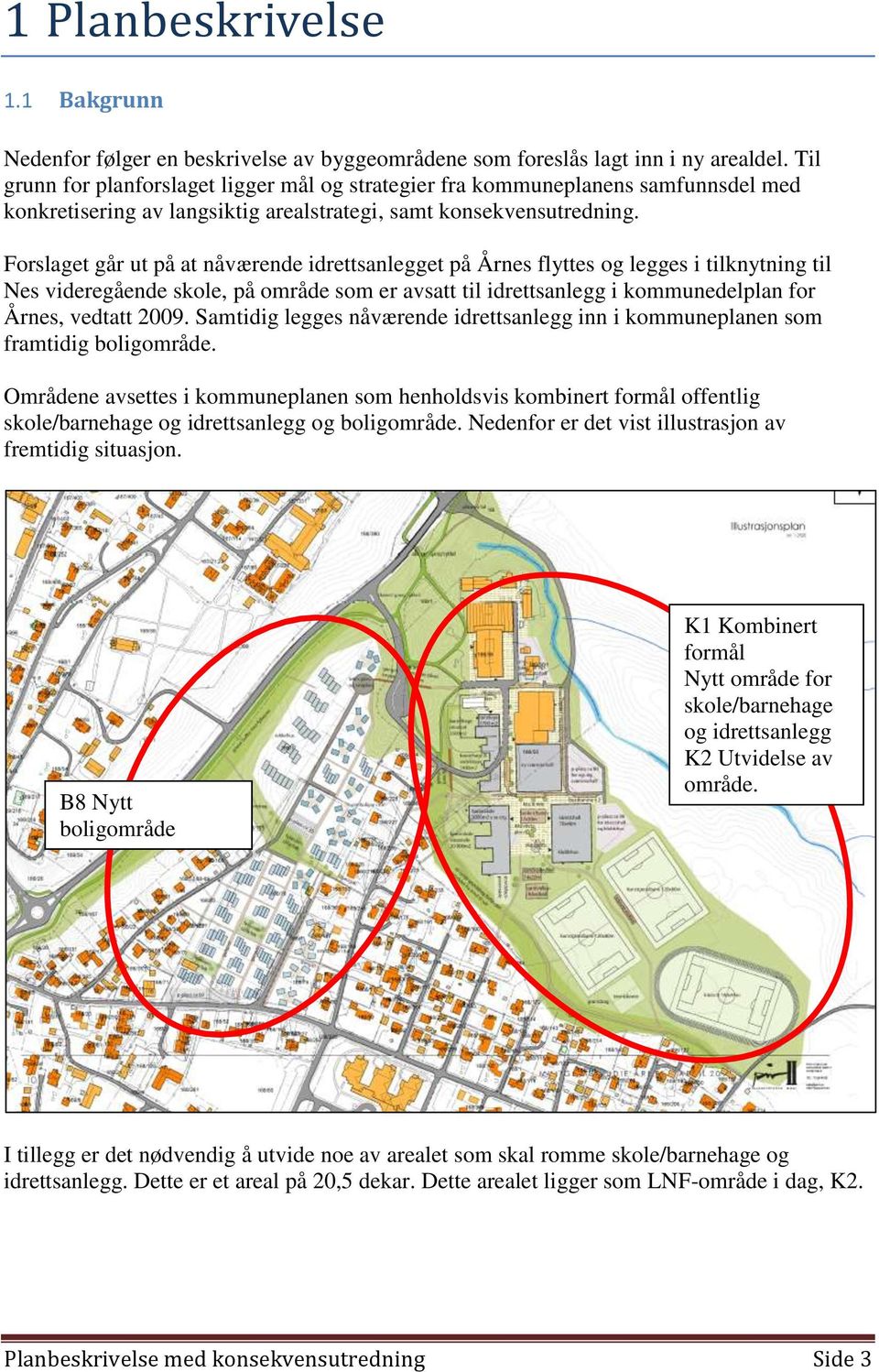 Forslaget går ut på at nåværende idrettsanlegget på Årnes flyttes og legges i tilknytning til Nes videregående skole, på område som er avsatt til idrettsanlegg i kommunedelplan for Årnes, vedtatt