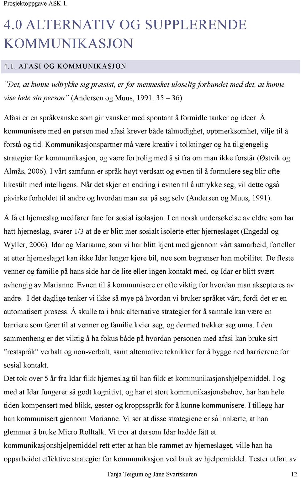 vansker med spontant å formidle tanker og ideer. Å kommunisere med en person med afasi krever både tålmodighet, oppmerksomhet, vilje til å forstå og tid.