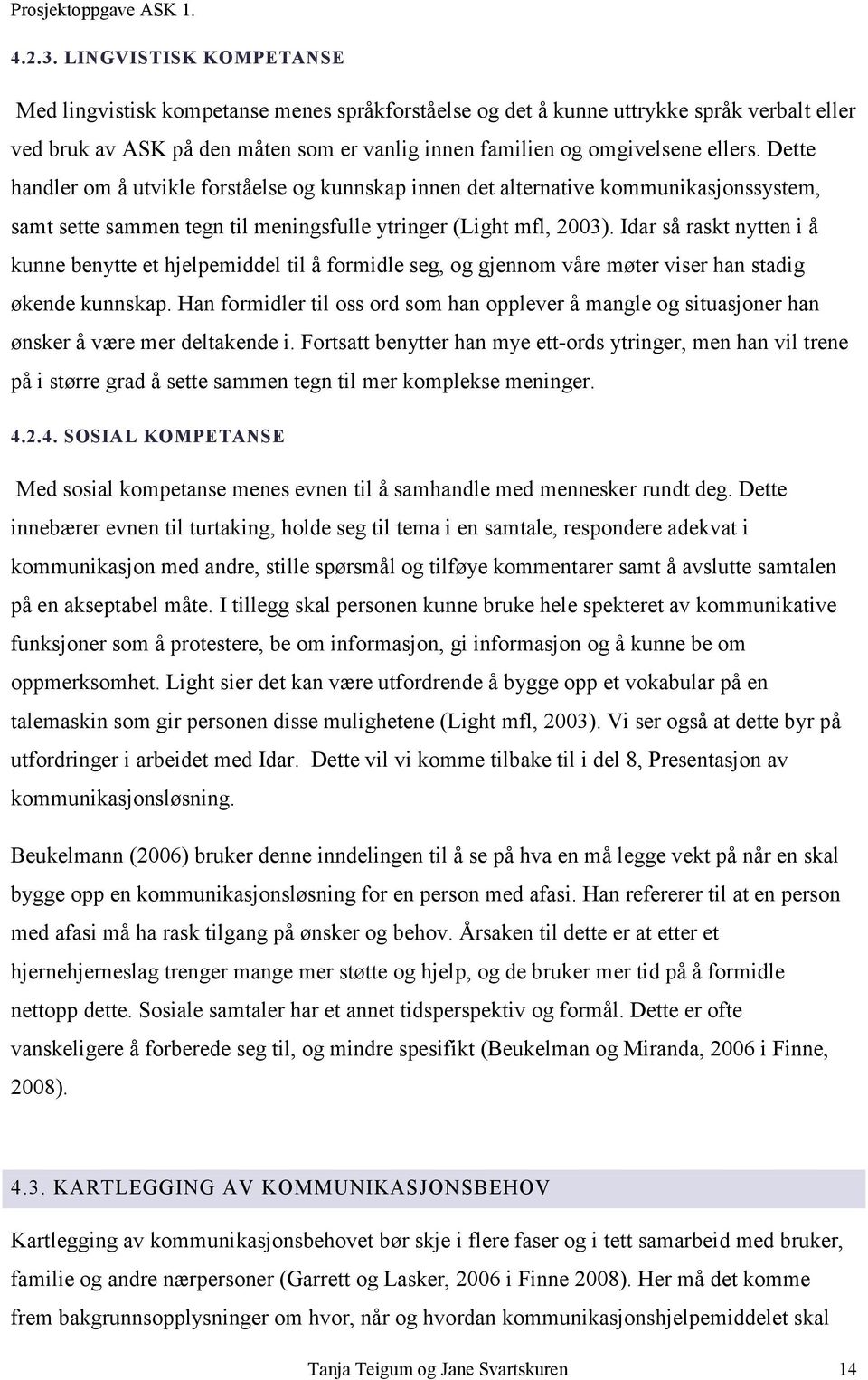 Dette handler om å utvikle forståelse og kunnskap innen det alternative kommunikasjonssystem, samt sette sammen tegn til meningsfulle ytringer (Light mfl, 2003).