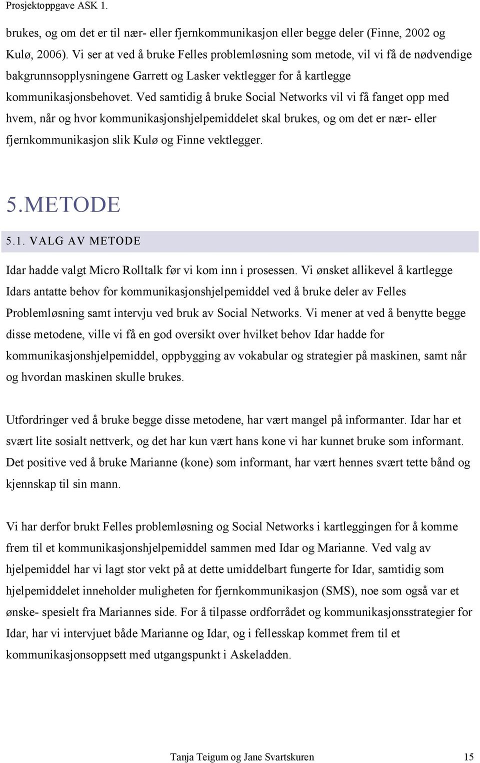 Ved samtidig å bruke Social Networks vil vi få fanget opp med hvem, når og hvor kommunikasjonshjelpemiddelet skal brukes, og om det er nær- eller fjernkommunikasjon slik Kulø og Finne vektlegger. 5.