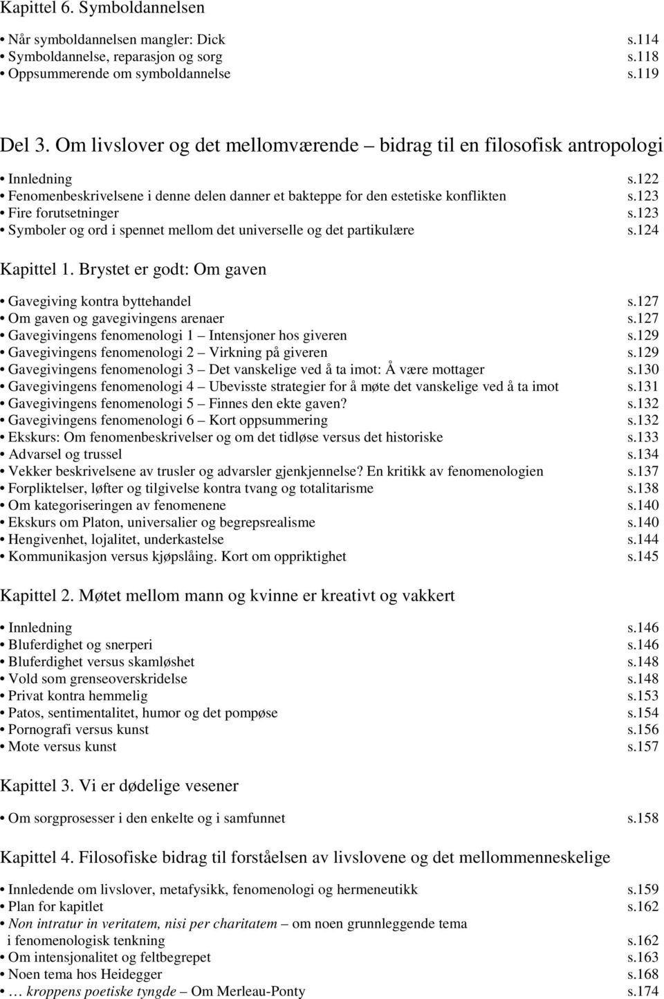 123 Symboler og ord i spennet mellom det universelle og det partikulære s.124 Kapittel 1. Brystet er godt: Om gaven Gavegiving kontra byttehandel s.127 Om gaven og gavegivingens arenaer s.